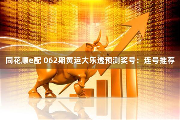 同花顺e配 062期黄运大乐透预测奖号：连号推荐