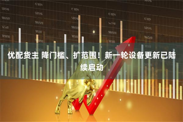 优配货主 降门槛、扩范围！新一轮设备更新已陆续启动