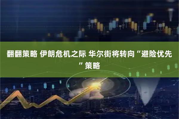 翻翻策略 伊朗危机之际 华尔街将转向“避险优先”策略