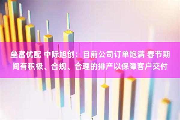 垒富优配 中际旭创：目前公司订单饱满 春节期间有积极、合规、合理的排产以保障客户交付