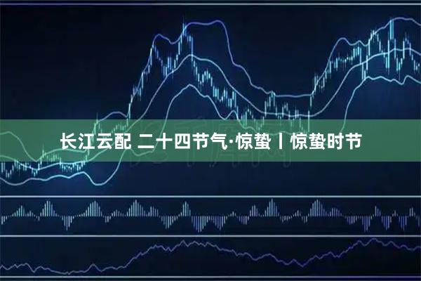 长江云配 二十四节气·惊蛰丨惊蛰时节
