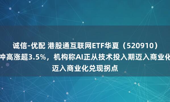 诚信-优配 港股通互联网ETF华夏（520910）午盘持续冲高涨超3.5%，机构称AI正从技术投入期迈入商业化兑现拐点
