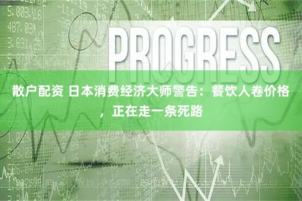 散户配资 日本消费经济大师警告：餐饮人卷价格，正在走一条死路