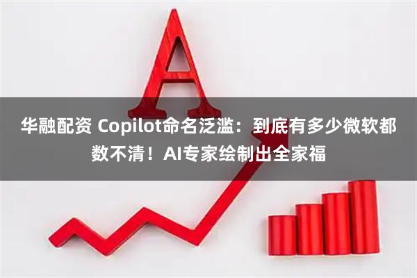 华融配资 Copilot命名泛滥：到底有多少微软都数不清！AI专家绘制出全家福