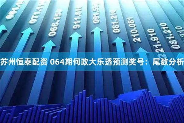 苏州恒泰配资 064期何政大乐透预测奖号：尾数分析