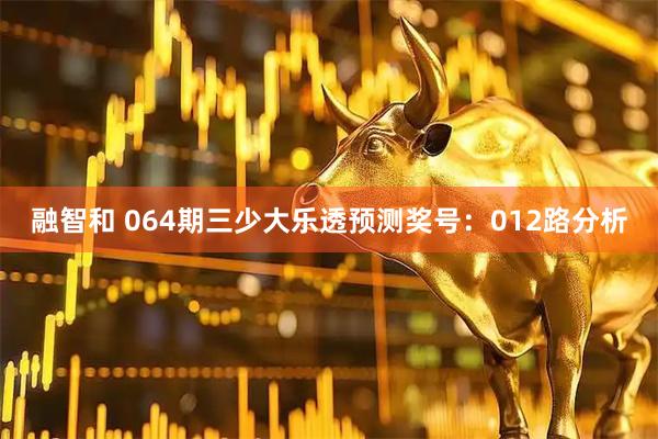 融智和 064期三少大乐透预测奖号：012路分析