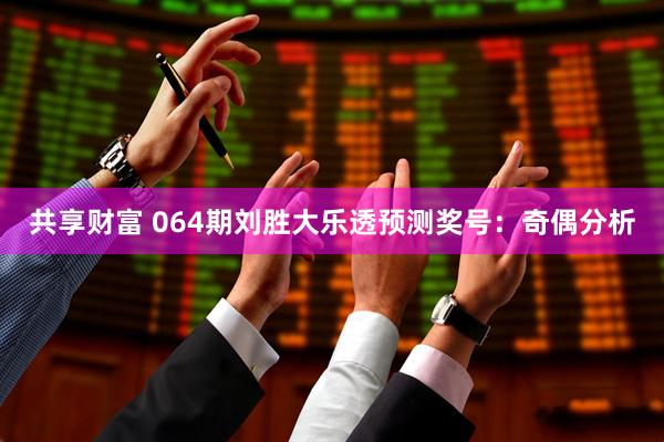 共享财富 064期刘胜大乐透预测奖号：奇偶分析