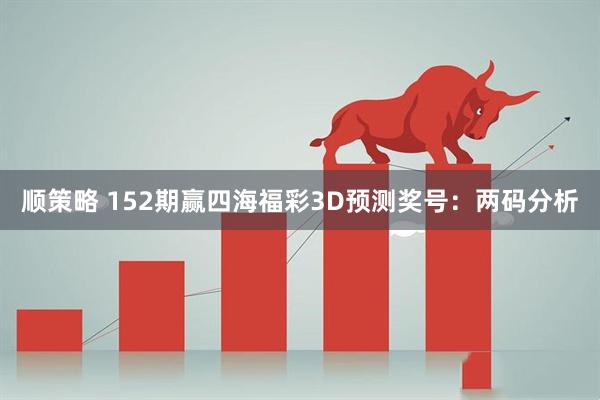 顺策略 152期赢四海福彩3D预测奖号：两码分析