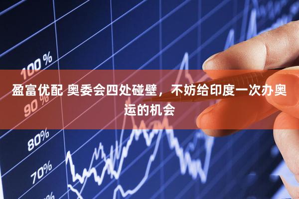 盈富优配 奥委会四处碰壁，不妨给印度一次办奥运的机会