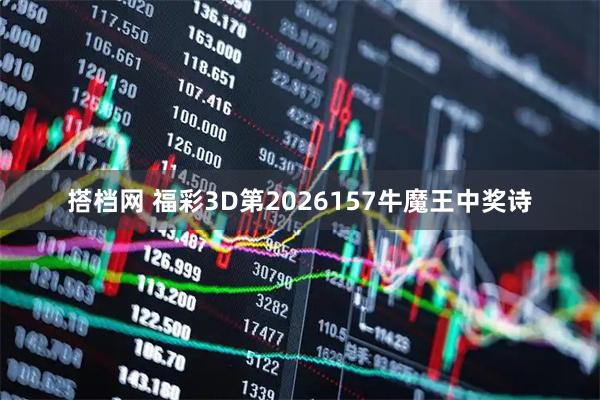 搭档网 福彩3D第2026157牛魔王中奖诗