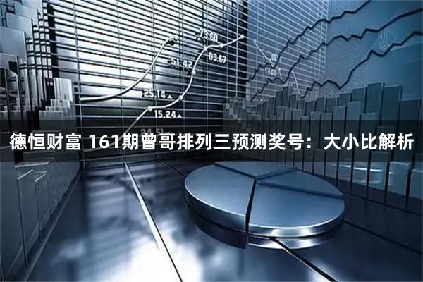 德恒财富 161期曾哥排列三预测奖号：大小比解析