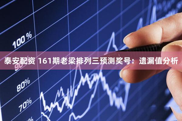 泰安配资 161期老梁排列三预测奖号：遗漏值分析