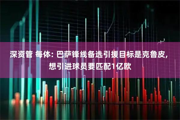 深资管 每体: 巴萨锋线备选引援目标是克鲁皮, 想引进球员要匹配1亿欧