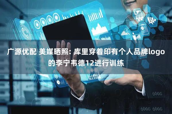 广源优配 美媒晒照: 库里穿着印有个人品牌logo的李宁韦德12进行训练