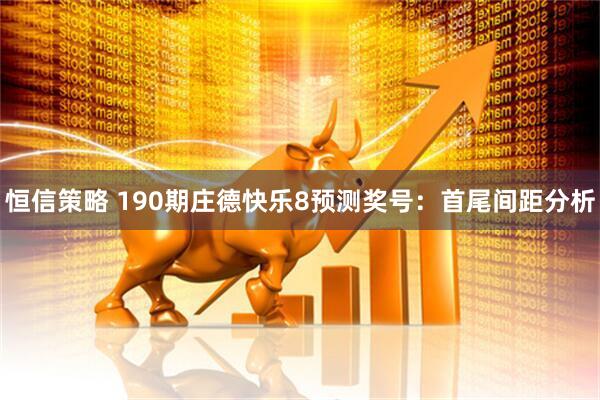 恒信策略 190期庄德快乐8预测奖号:首尾间距分析