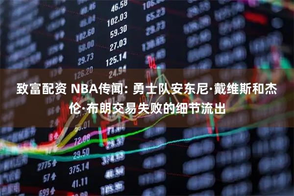 致富配资 NBA传闻: 勇士队安东尼·戴维斯和杰伦·布朗交易失败的细节流出