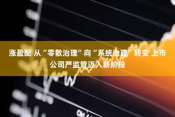 涨盈配 从“零散治理”向“系统治理”转变 上市公司严监管迈入新阶段