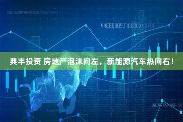 典丰投资 房地产泡沫向左，新能源汽车热向右！