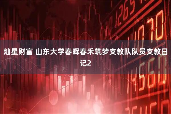 灿星财富 山东大学春晖春禾筑梦支教队队员支教日记2
