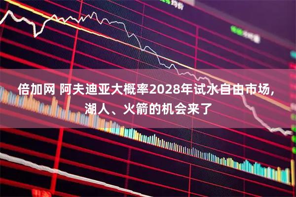 倍加网 阿夫迪亚大概率2028年试水自由市场, 湖人、火箭的机会来了