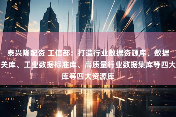 泰兴隆配资 工信部：打造行业数据资源库、数据技术攻关库、工业数据标准库、高质量行业数据集库等四大资源库