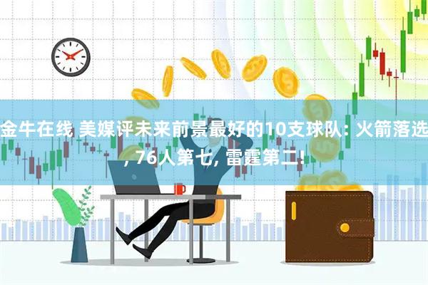 金牛在线 美媒评未来前景最好的10支球队: 火箭落选, 76人第七, 雷霆第二!