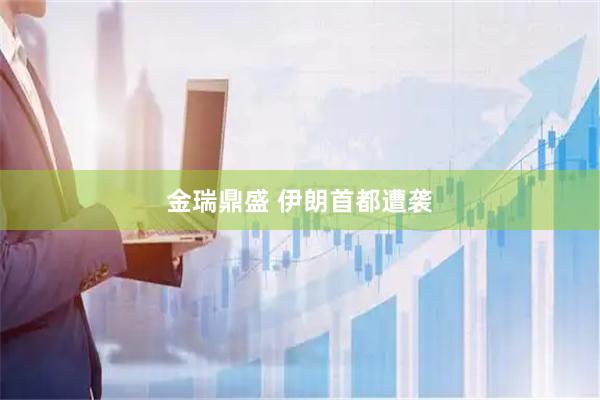 金瑞鼎盛 伊朗首都遭袭