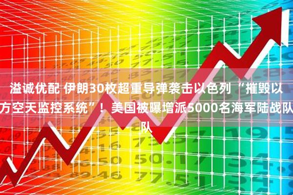 溢诚优配 伊朗30枚超重导弹袭击以色列 “摧毁以方空天监控系统”！美国被曝增派5000名海军陆战队