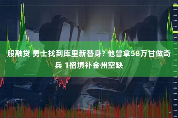 股融贷 勇士找到库里新替身? 他曾拿58万甘做奇兵 1招填补金州空缺