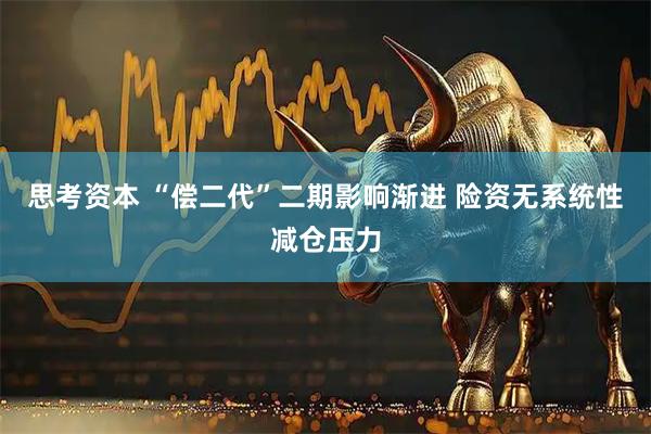 思考资本 “偿二代”二期影响渐进 险资无系统性减仓压力
