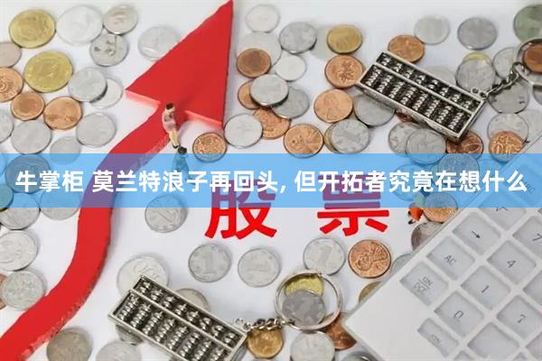 牛掌柜 莫兰特浪子再回头, 但开拓者究竟在想什么