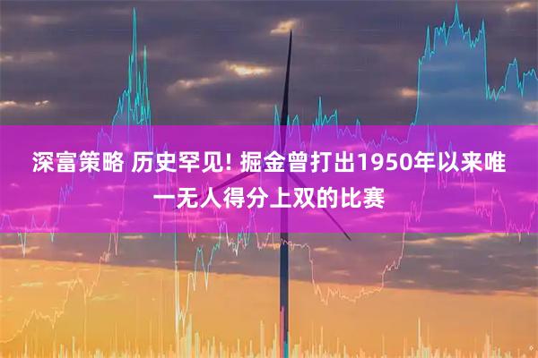 深富策略 历史罕见! 掘金曾打出1950年以来唯一无人得分上双的比赛
