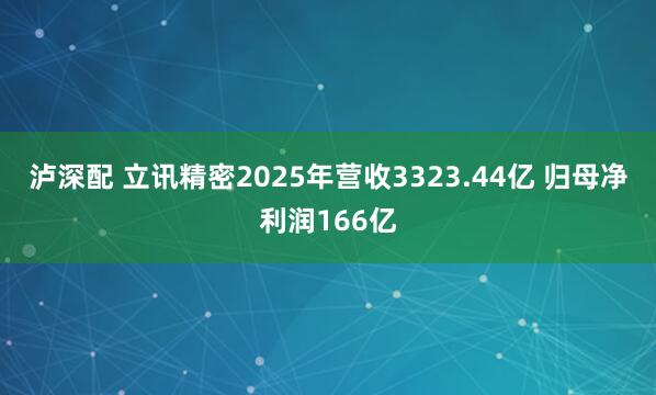 泸深配 立讯精密2025年营收3323.44亿 归母净利润166亿