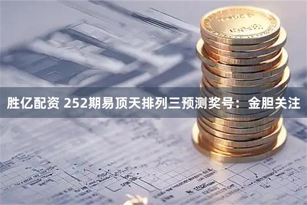 胜亿配资 252期易顶天排列三预测奖号：金胆关注
