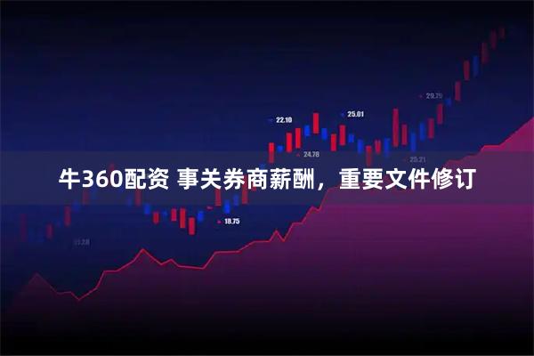 牛360配资 事关券商薪酬，重要文件修订