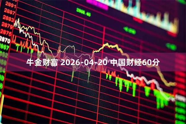 牛金财富 2026-04-20 中国财经60分