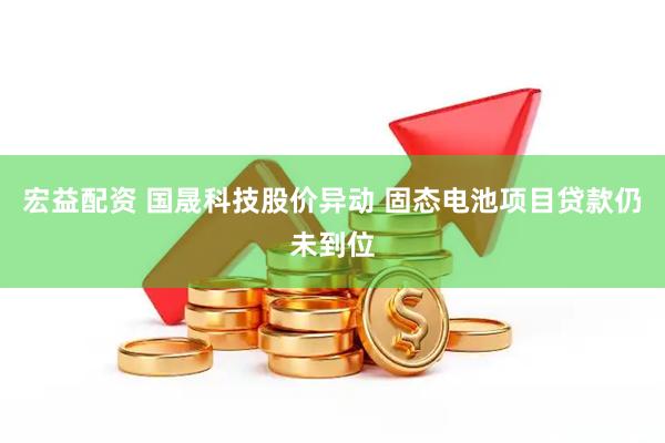 宏益配资 国晟科技股价异动 固态电池项目贷款仍未到位
