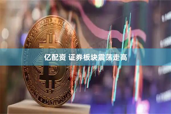 亿配资 证券板块震荡走高