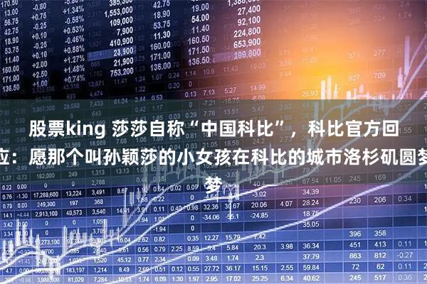 股票king 莎莎自称“中国科比”，科比官方回应：愿那个叫孙颖莎的小女孩在科比的城市洛杉矶圆梦