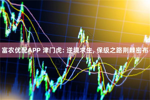 富农优配APP 津门虎: 逆境求生, 保级之路荆棘密布