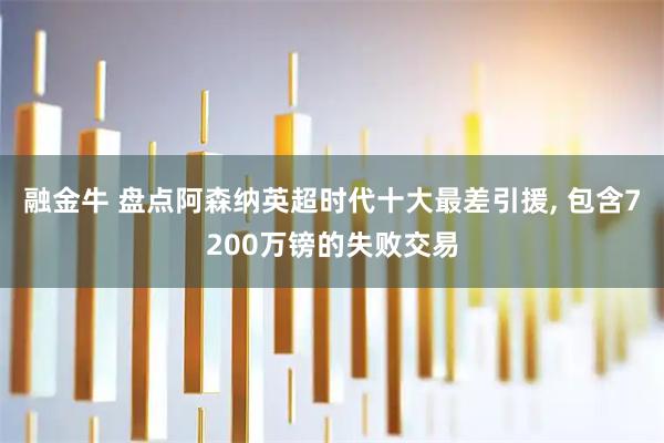 融金牛 盘点阿森纳英超时代十大最差引援, 包含7200万镑的失败交易