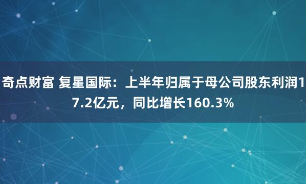 奇点财富 复星国际：上半年归属于母公司股东利润17.2亿元，同比增长160.3%