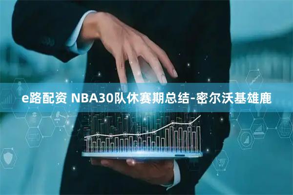 e路配资 NBA30队休赛期总结-密尔沃基雄鹿