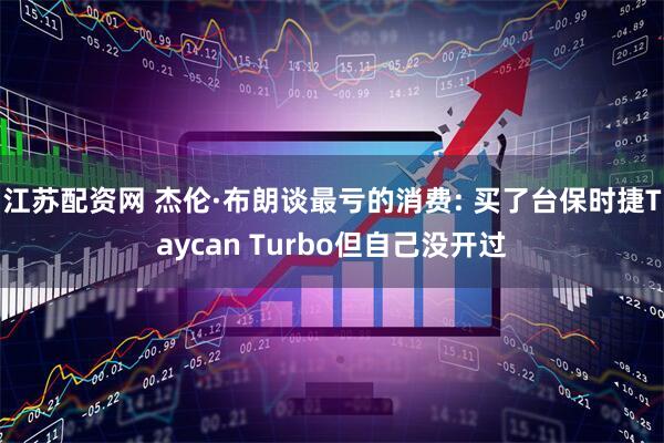 江苏配资网 杰伦·布朗谈最亏的消费: 买了台保时捷Taycan Turbo但自己没开过